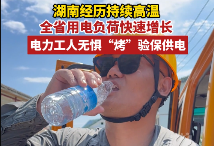 湖南经历持续高温 全省用电负荷快速增长 电力工人无惧“烤”验保供电
